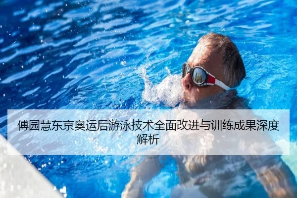 傅园慧东京奥运后游泳技术全面改进与训练成果深度解析